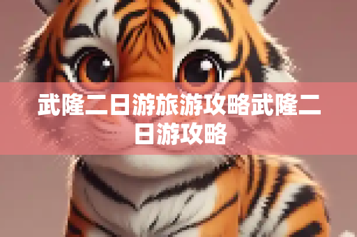 武隆二日游旅游攻略武隆二日游攻略