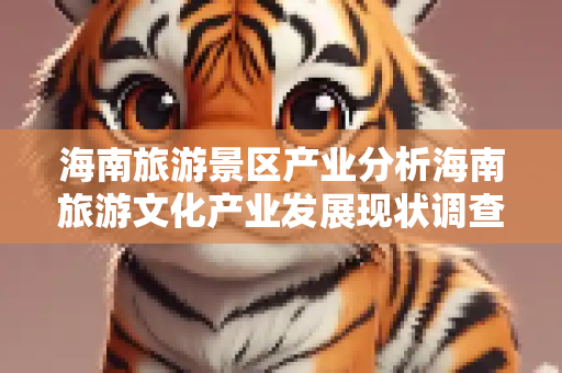 海南旅游景区产业分析海南旅游文化产业发展现状调查报告