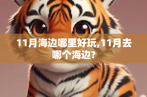 11月海边哪里好玩,11月去哪个海边?