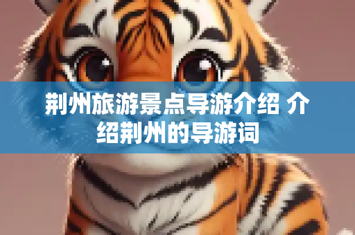 荆州旅游景点导游介绍 介绍荆州的导游词