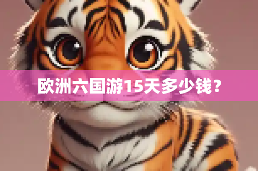 欧洲六国游15天多少钱？