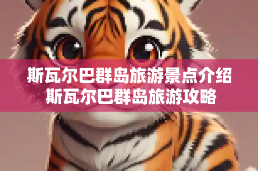 斯瓦尔巴群岛旅游景点介绍 斯瓦尔巴群岛旅游攻略