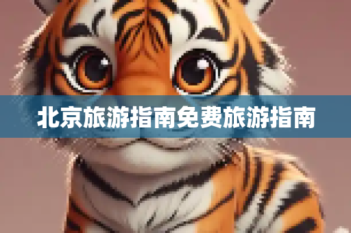 北京旅游指南免费旅游指南