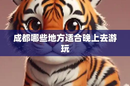 成都哪些地方适合晚上去游玩