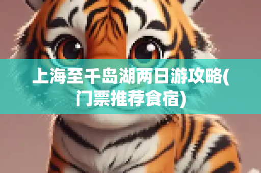 上海至千岛湖两日游攻略(门票推荐食宿)