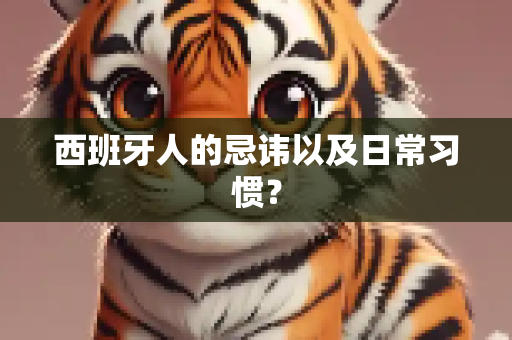 西班牙人的忌讳以及日常习惯？