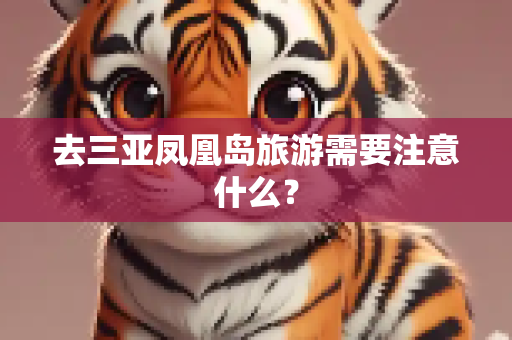 去三亚凤凰岛旅游需要注意什么？