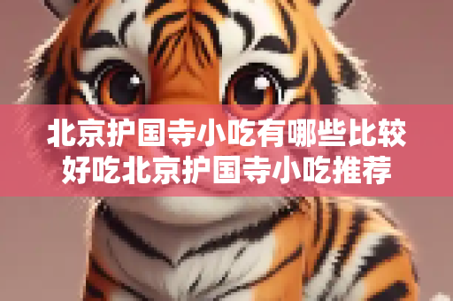 北京护国寺小吃有哪些比较好吃北京护国寺小吃推荐