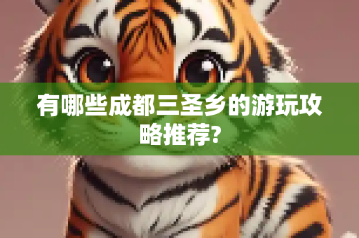 有哪些成都三圣乡的游玩攻略推荐?