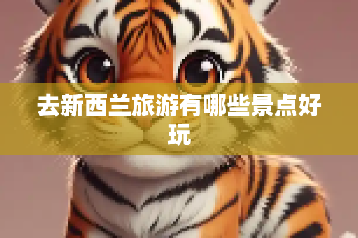 去新西兰旅游有哪些景点好玩