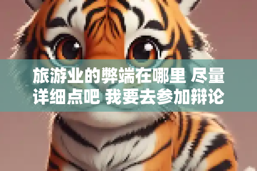 旅游业的弊端在哪里 尽量详细点吧 我要去参加辩论赛……可以的话举几个例子吧