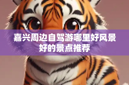 嘉兴周边自驾游哪里好风景好的景点推荐