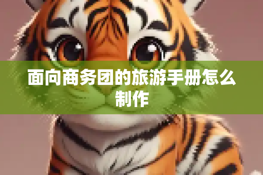 面向商务团的旅游手册怎么制作