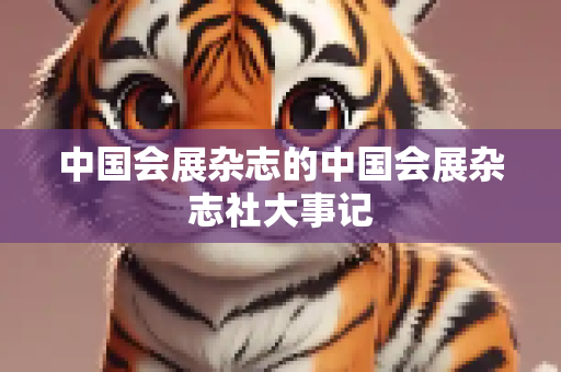 中国会展杂志的中国会展杂志社大事记