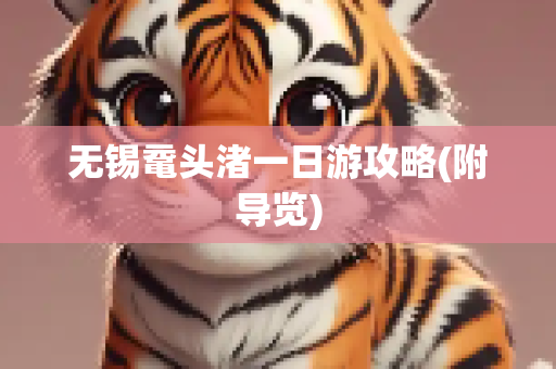 无锡鼋头渚一日游攻略(附导览)