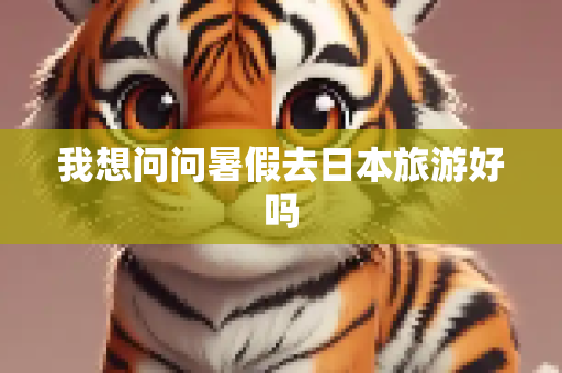 我想问问暑假去日本旅游好吗