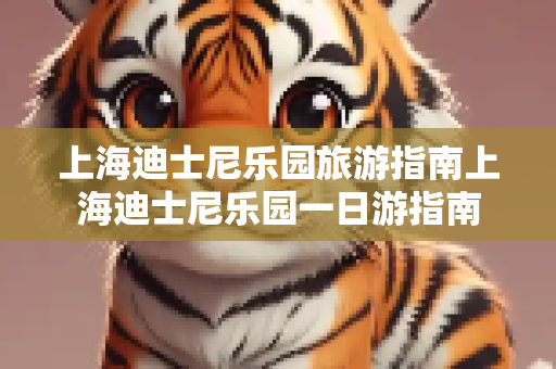 上海迪士尼乐园旅游指南上海迪士尼乐园一日游指南