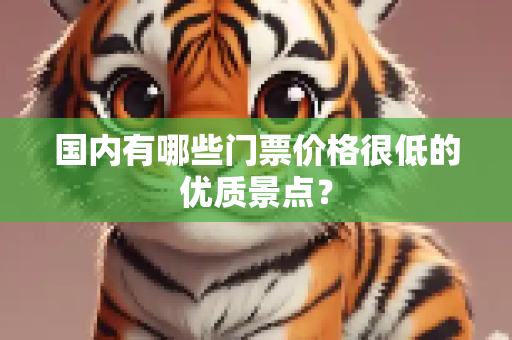 国内有哪些门票价格很低的优质景点？
