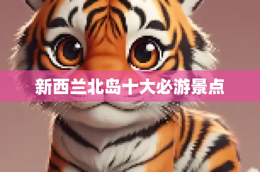 新西兰北岛十大必游景点