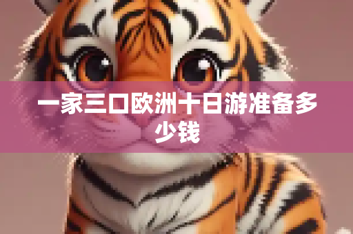 一家三口欧洲十日游准备多少钱