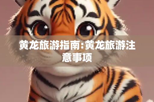 黄龙旅游指南:黄龙旅游注意事项