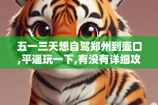 五一三天想自驾郑州到壶口,平遥玩一下,有没有详细攻略啊?路上需要多少时间啊?