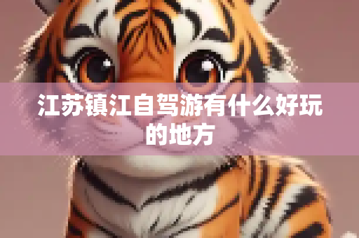 江苏镇江自驾游有什么好玩的地方