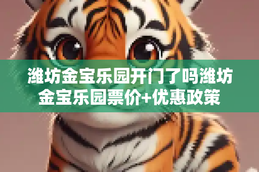 潍坊金宝乐园开门了吗潍坊金宝乐园票价+优惠政策