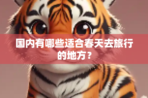 国内有哪些适合春天去旅行的地方？