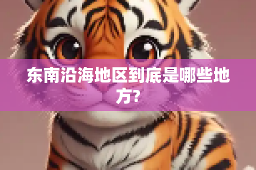 东南沿海地区到底是哪些地方?