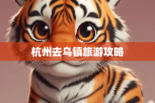 杭州去乌镇旅游攻略