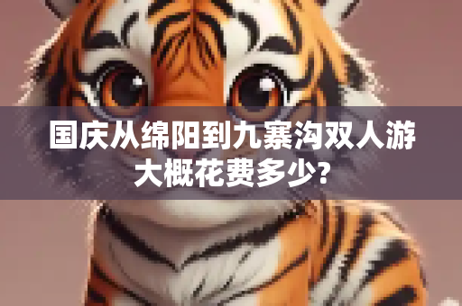 国庆从绵阳到九寨沟双人游大概花费多少?