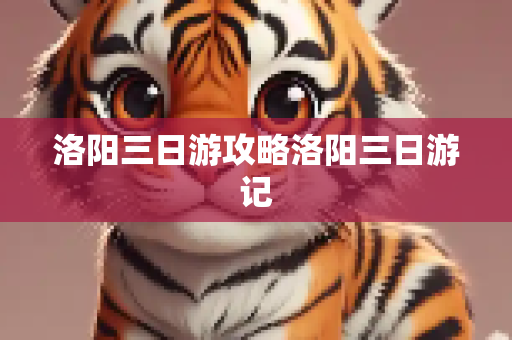 洛阳三日游攻略洛阳三日游记