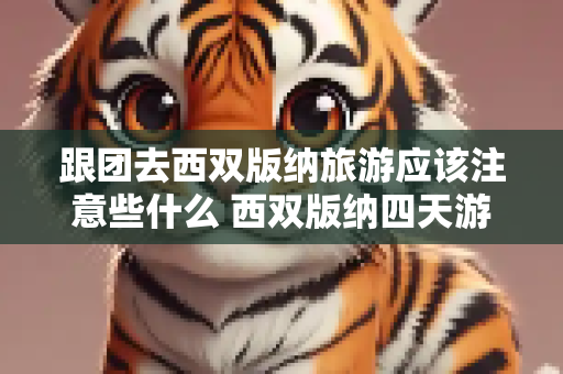 跟团去西双版纳旅游应该注意些什么 西双版纳四天游
