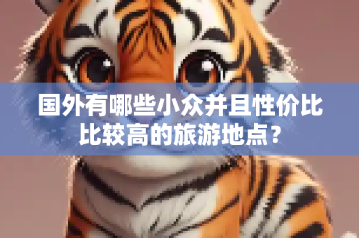 国外有哪些小众并且性价比比较高的旅游地点？