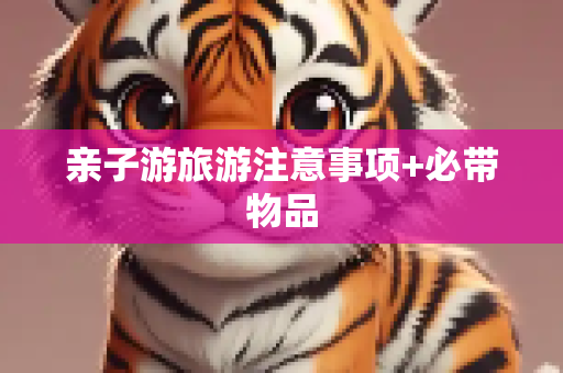 亲子游旅游注意事项+必带物品