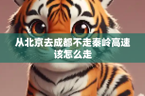 从北京去成都不走秦岭高速该怎么走