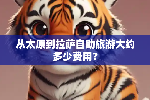 从太原到拉萨自助旅游大约多少费用?