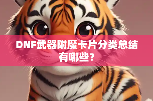DNF武器附魔卡片分类总结有哪些？