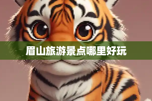 眉山旅游景点哪里好玩