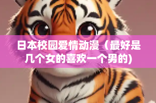 日本校园爱情动漫（最好是几个女的喜欢一个男的)
