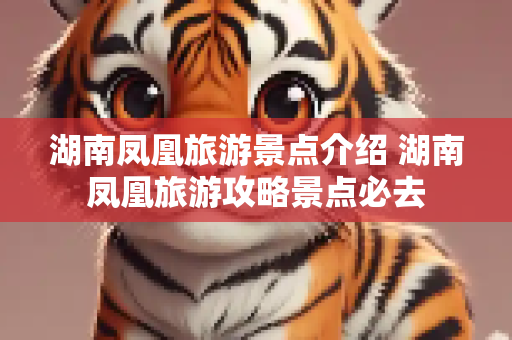 湖南凤凰旅游景点介绍 湖南凤凰旅游攻略景点必去