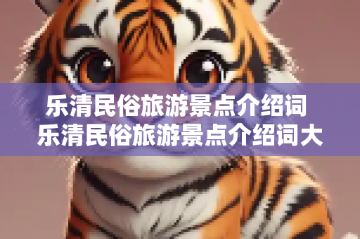 乐清民俗旅游景点介绍词 乐清民俗旅游景点介绍词大全