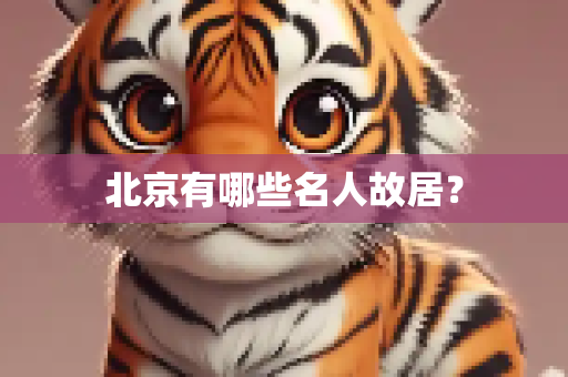 北京有哪些名人故居？