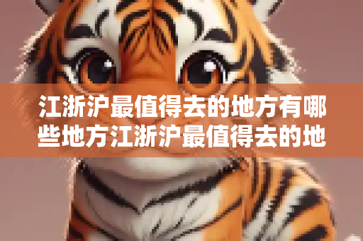江浙沪最值得去的地方有哪些地方江浙沪最值得去的地方介绍