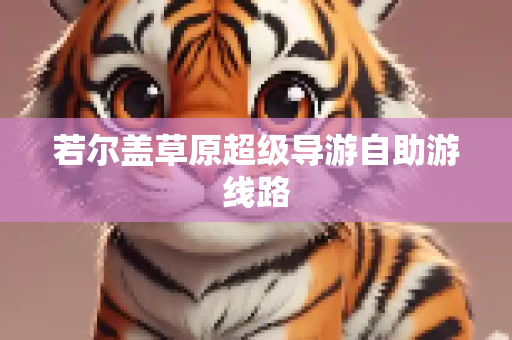 若尔盖草原超级导游自助游线路