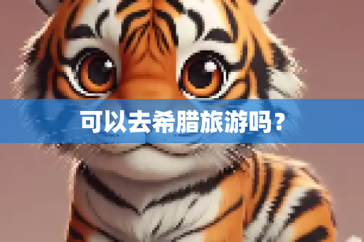 可以去希腊旅游吗？