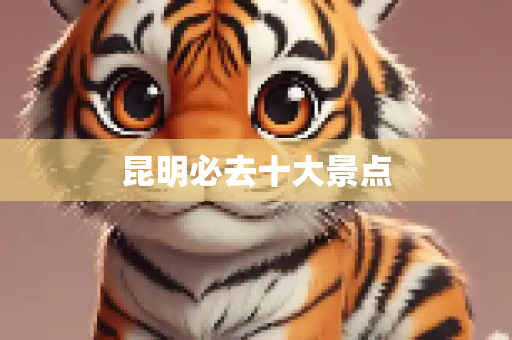 昆明必去十大景点