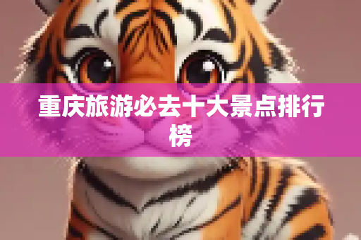 重庆旅游必去十大景点排行榜