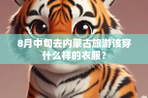 8月中旬去内蒙古旅游该穿什么样的衣服？